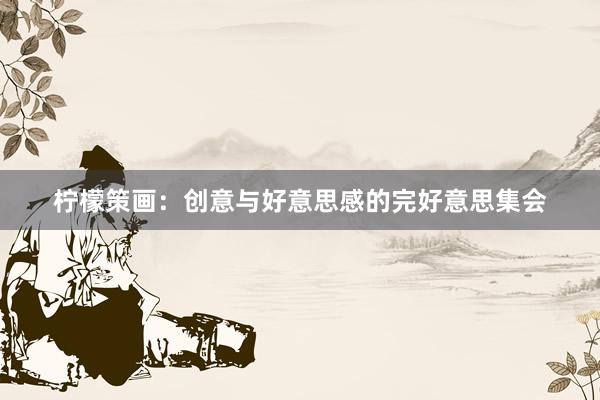 柠檬策画：创意与好意思感的完好意思集会