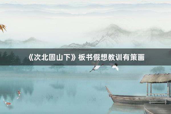《次北固山下》板书假想教训有策画