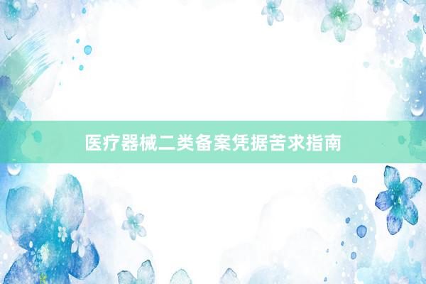 医疗器械二类备案凭据苦求指南