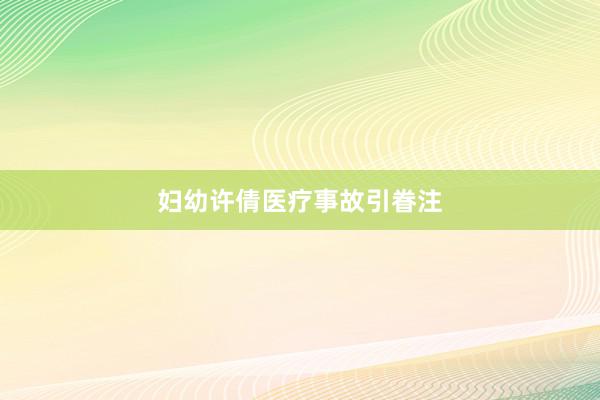 妇幼许倩医疗事故引眷注