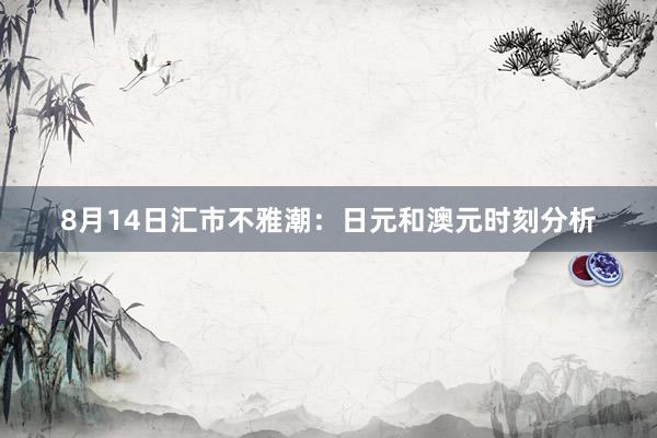 8月14日汇市不雅潮：日元和澳元时刻分析