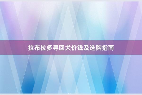 拉布拉多寻回犬价钱及选购指南