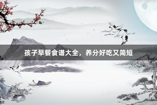 孩子早餐食谱大全,养分好吃又简短
