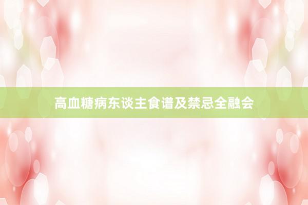 高血糖病东谈主食谱及禁忌全融会