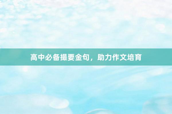 高中必备撮要金句，助力作文培育