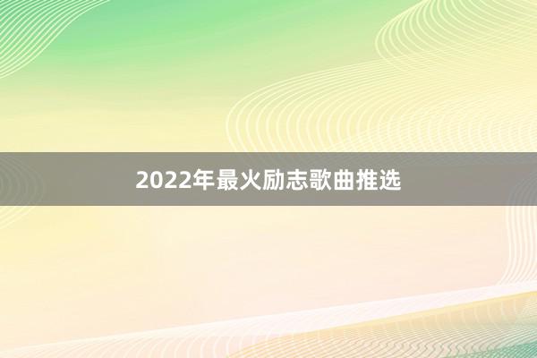2022年最火励志歌曲推选